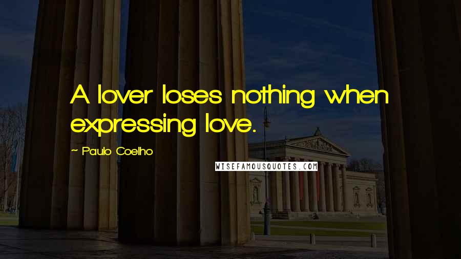 Paulo Coelho Quotes: A lover loses nothing when expressing love.