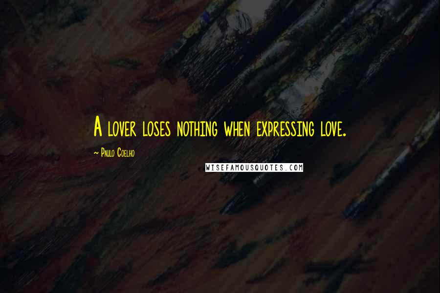 Paulo Coelho Quotes: A lover loses nothing when expressing love.