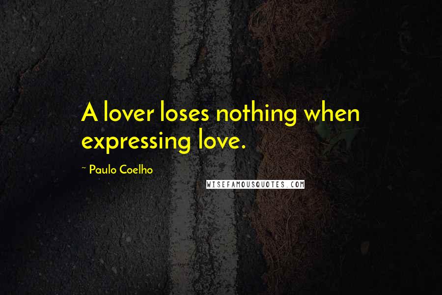 Paulo Coelho Quotes: A lover loses nothing when expressing love.