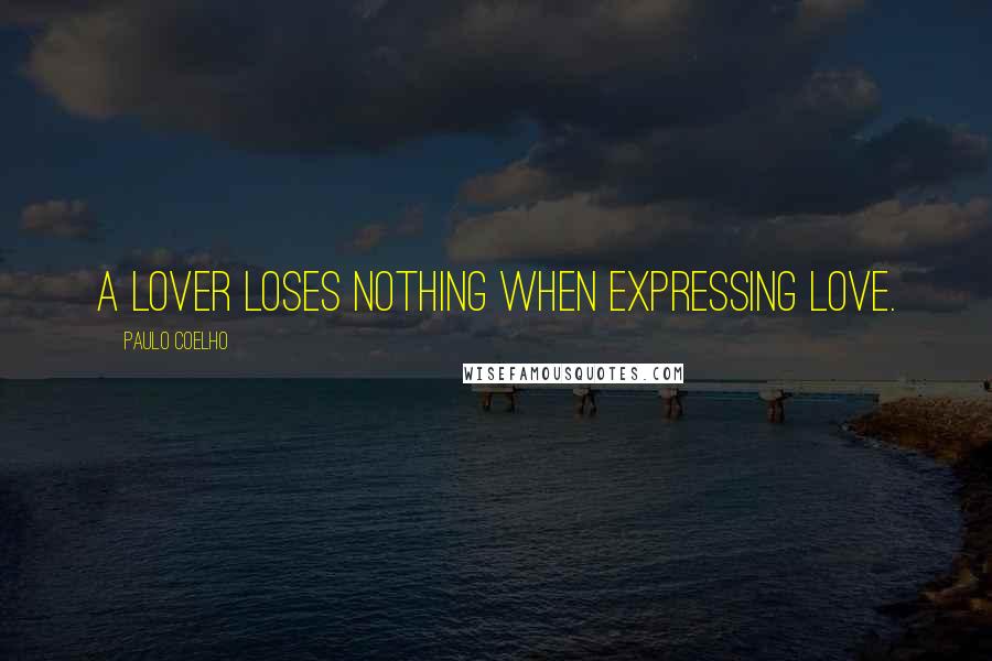 Paulo Coelho Quotes: A lover loses nothing when expressing love.