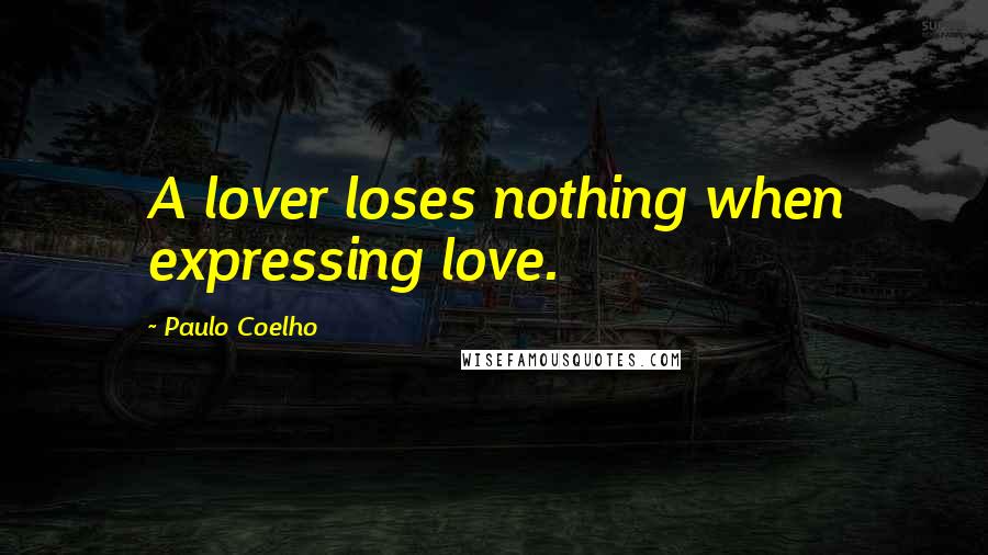 Paulo Coelho Quotes: A lover loses nothing when expressing love.