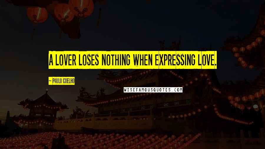 Paulo Coelho Quotes: A lover loses nothing when expressing love.