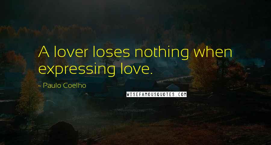 Paulo Coelho Quotes: A lover loses nothing when expressing love.