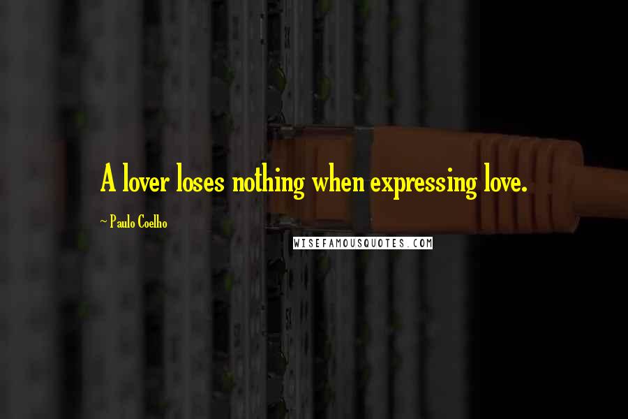 Paulo Coelho Quotes: A lover loses nothing when expressing love.