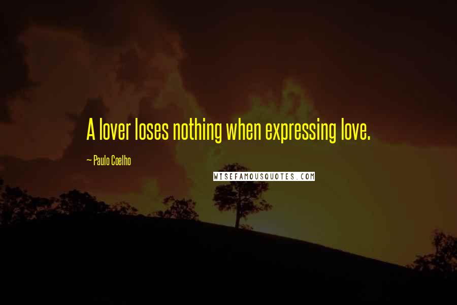 Paulo Coelho Quotes: A lover loses nothing when expressing love.