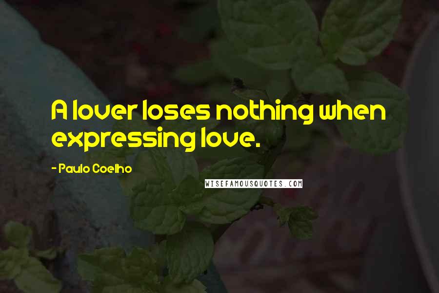 Paulo Coelho Quotes: A lover loses nothing when expressing love.