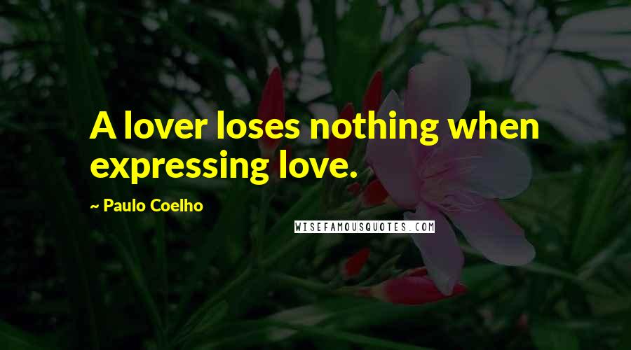 Paulo Coelho Quotes: A lover loses nothing when expressing love.