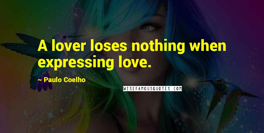 Paulo Coelho Quotes: A lover loses nothing when expressing love.