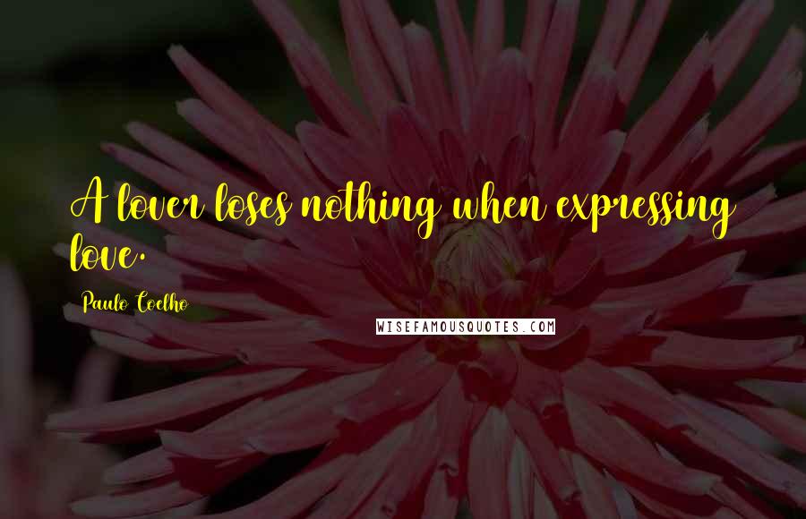 Paulo Coelho Quotes: A lover loses nothing when expressing love.