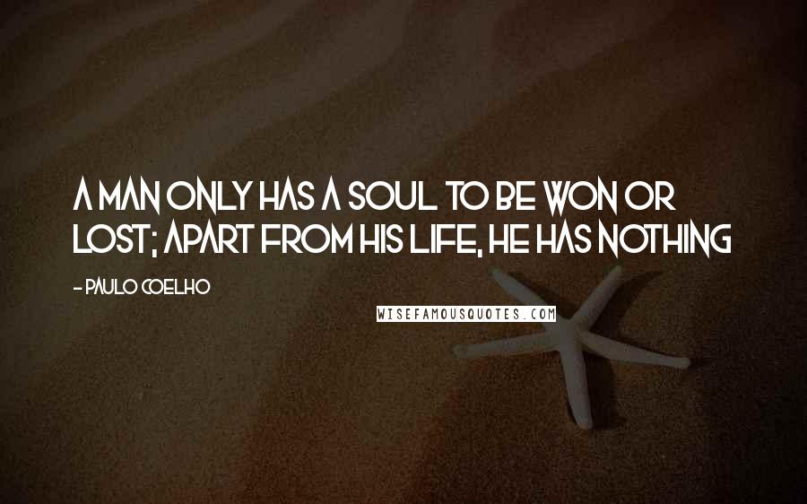 Paulo Coelho Quotes: A man only has a soul to be won or lost; apart from his life, he has nothing