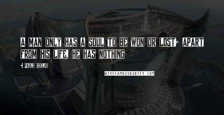 Paulo Coelho Quotes: A man only has a soul to be won or lost; apart from his life, he has nothing