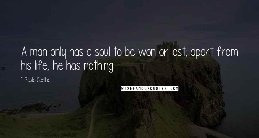 Paulo Coelho Quotes: A man only has a soul to be won or lost; apart from his life, he has nothing