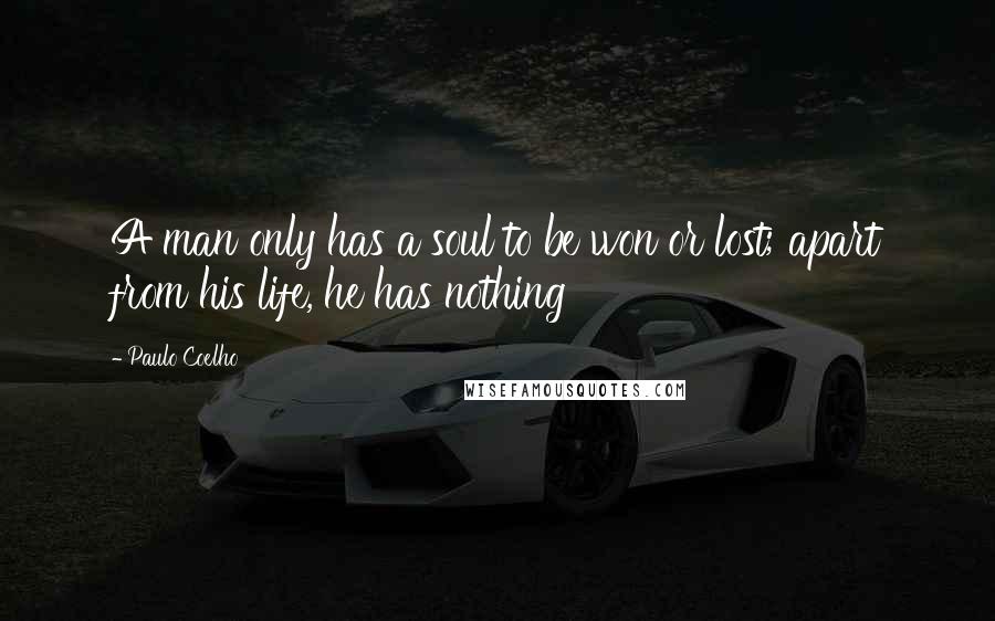 Paulo Coelho Quotes: A man only has a soul to be won or lost; apart from his life, he has nothing