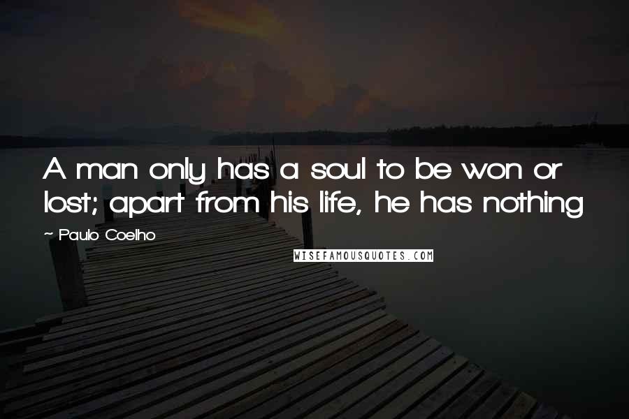 Paulo Coelho Quotes: A man only has a soul to be won or lost; apart from his life, he has nothing