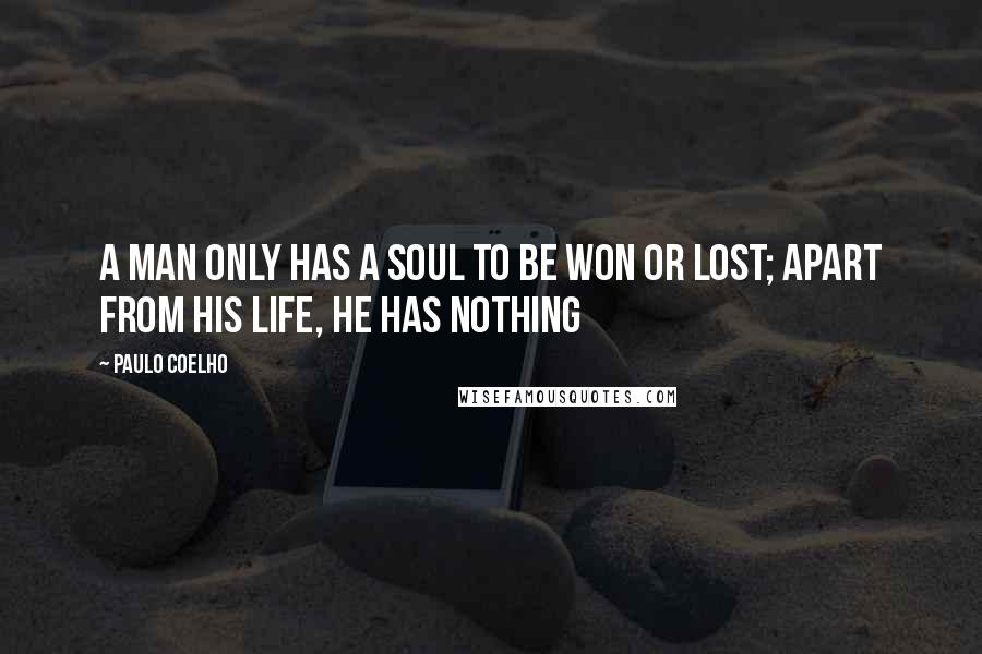 Paulo Coelho Quotes: A man only has a soul to be won or lost; apart from his life, he has nothing