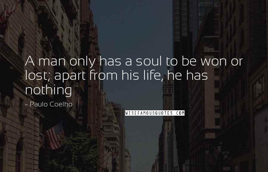 Paulo Coelho Quotes: A man only has a soul to be won or lost; apart from his life, he has nothing