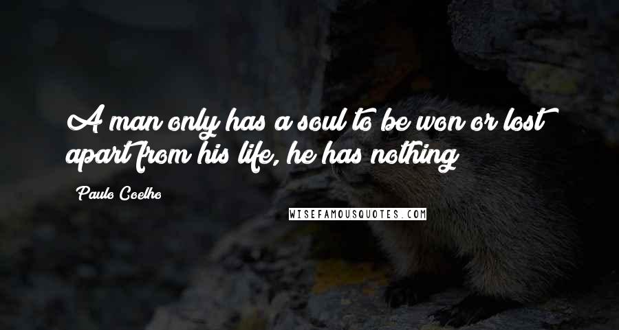 Paulo Coelho Quotes: A man only has a soul to be won or lost; apart from his life, he has nothing