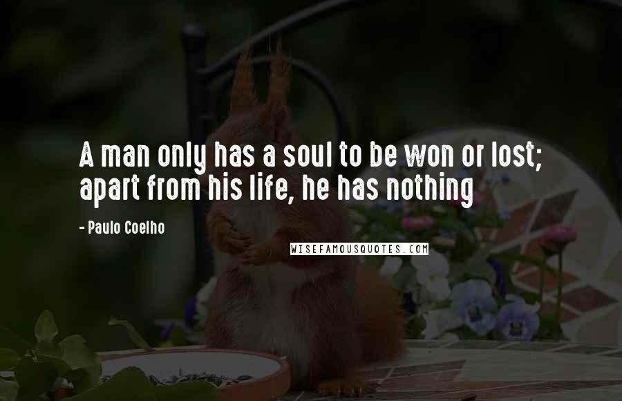 Paulo Coelho Quotes: A man only has a soul to be won or lost; apart from his life, he has nothing
