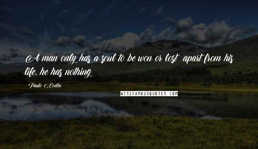Paulo Coelho Quotes: A man only has a soul to be won or lost; apart from his life, he has nothing