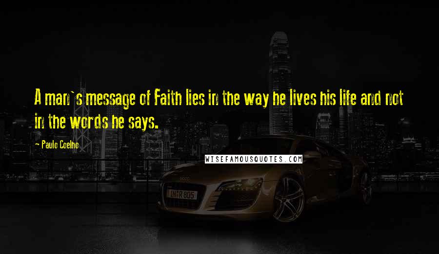 Paulo Coelho Quotes: A man's message of Faith lies in the way he lives his life and not in the words he says.