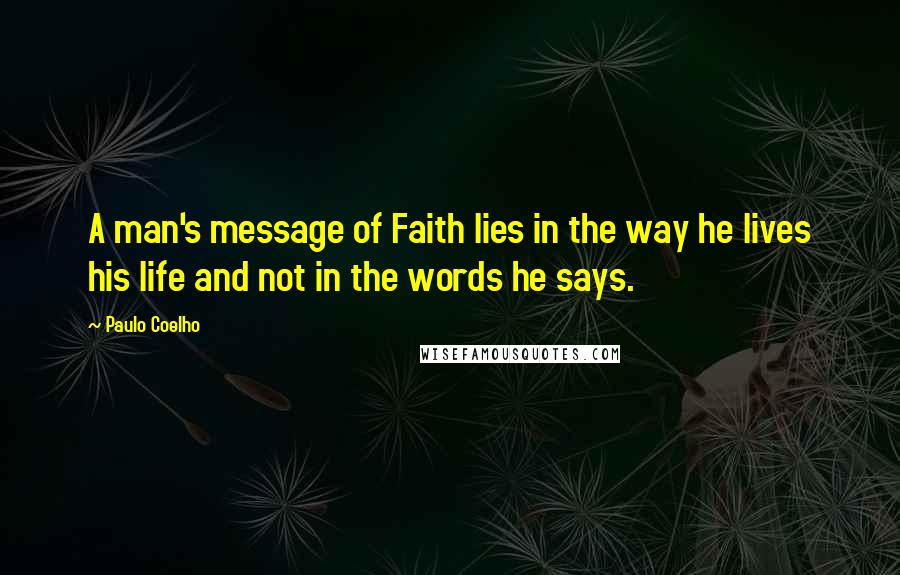 Paulo Coelho Quotes: A man's message of Faith lies in the way he lives his life and not in the words he says.