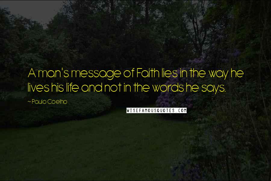 Paulo Coelho Quotes: A man's message of Faith lies in the way he lives his life and not in the words he says.