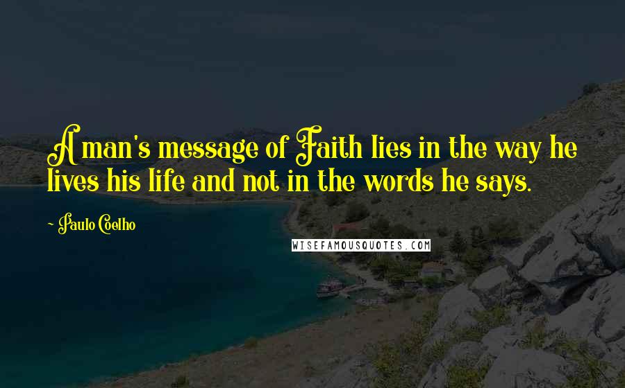 Paulo Coelho Quotes: A man's message of Faith lies in the way he lives his life and not in the words he says.