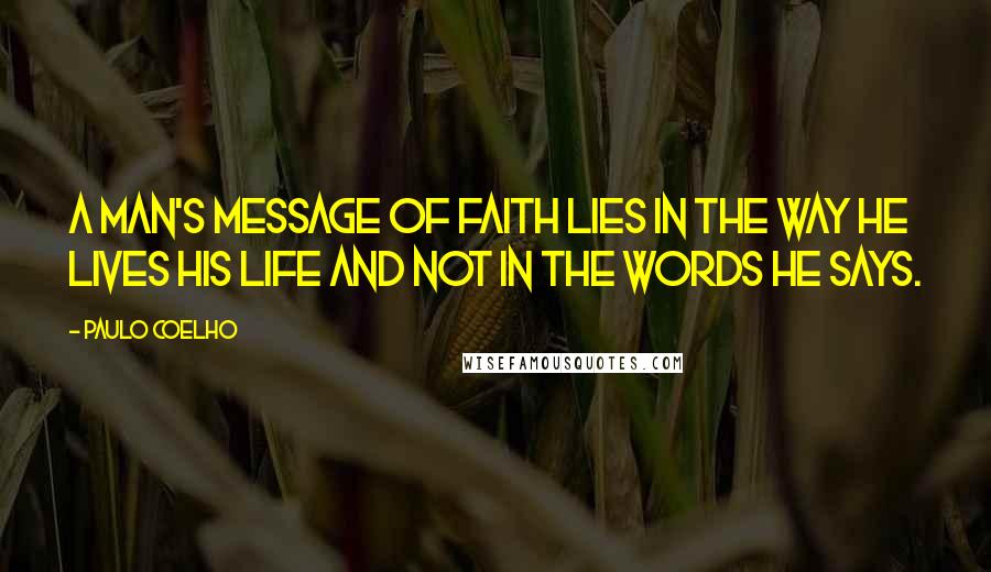 Paulo Coelho Quotes: A man's message of Faith lies in the way he lives his life and not in the words he says.