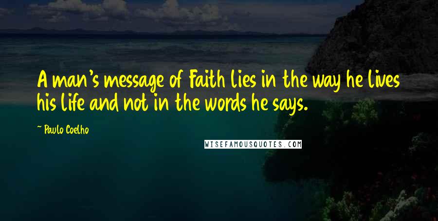 Paulo Coelho Quotes: A man's message of Faith lies in the way he lives his life and not in the words he says.