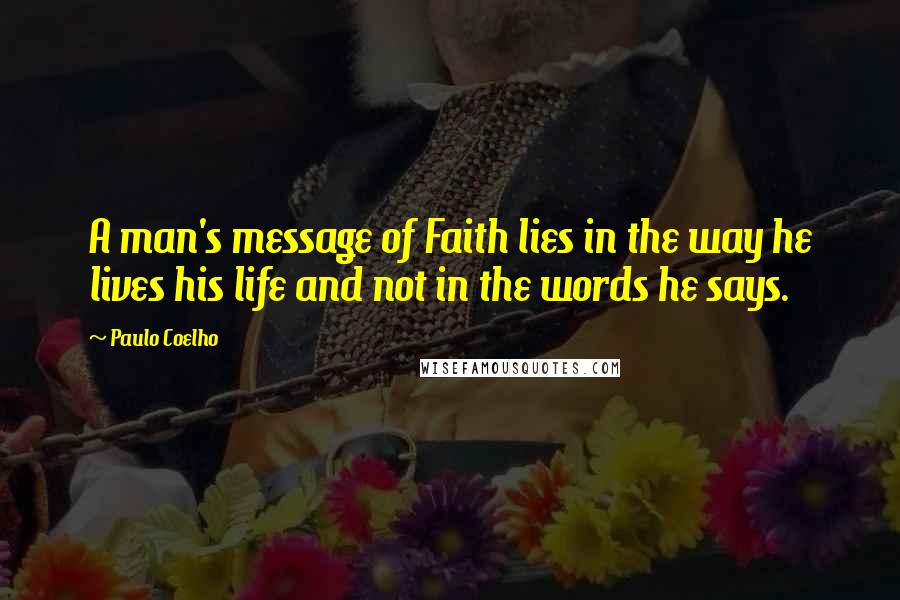 Paulo Coelho Quotes: A man's message of Faith lies in the way he lives his life and not in the words he says.