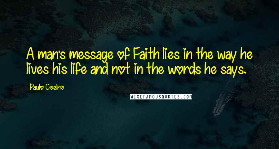 Paulo Coelho Quotes: A man's message of Faith lies in the way he lives his life and not in the words he says.