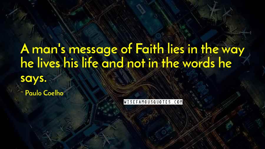 Paulo Coelho Quotes: A man's message of Faith lies in the way he lives his life and not in the words he says.