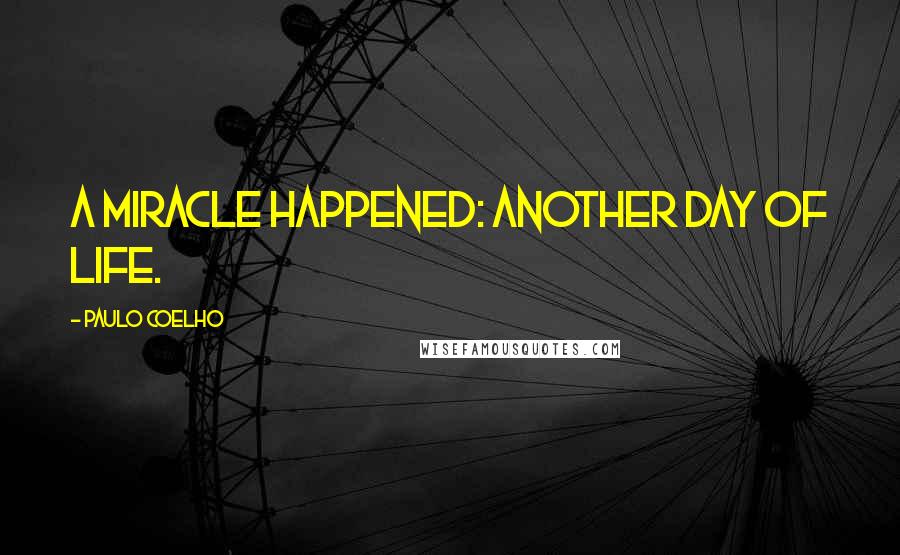 Paulo Coelho Quotes: A miracle happened: another day of life.