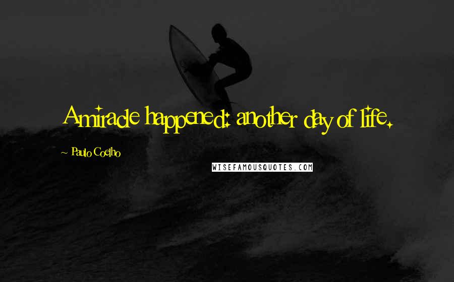 Paulo Coelho Quotes: A miracle happened: another day of life.