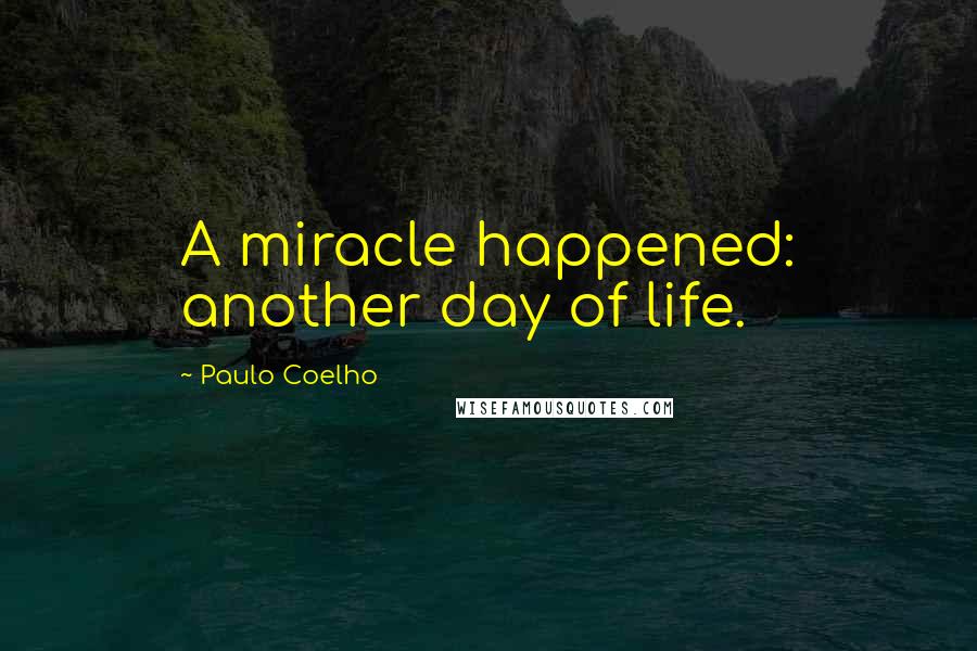 Paulo Coelho Quotes: A miracle happened: another day of life.