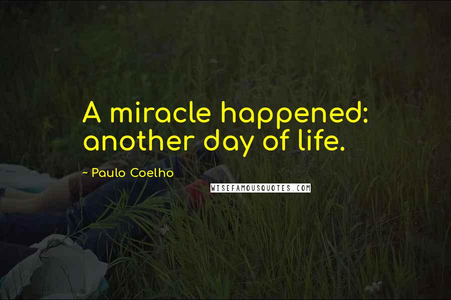 Paulo Coelho Quotes: A miracle happened: another day of life.