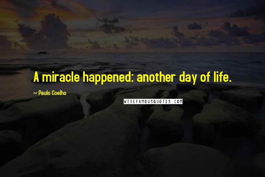 Paulo Coelho Quotes: A miracle happened: another day of life.