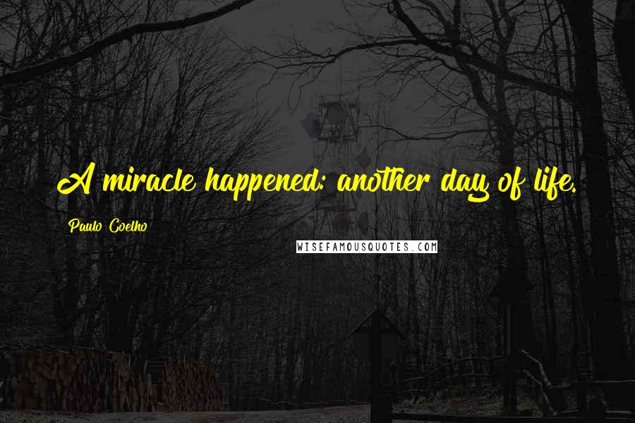 Paulo Coelho Quotes: A miracle happened: another day of life.