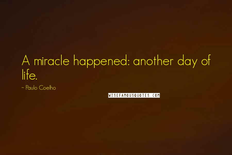 Paulo Coelho Quotes: A miracle happened: another day of life.