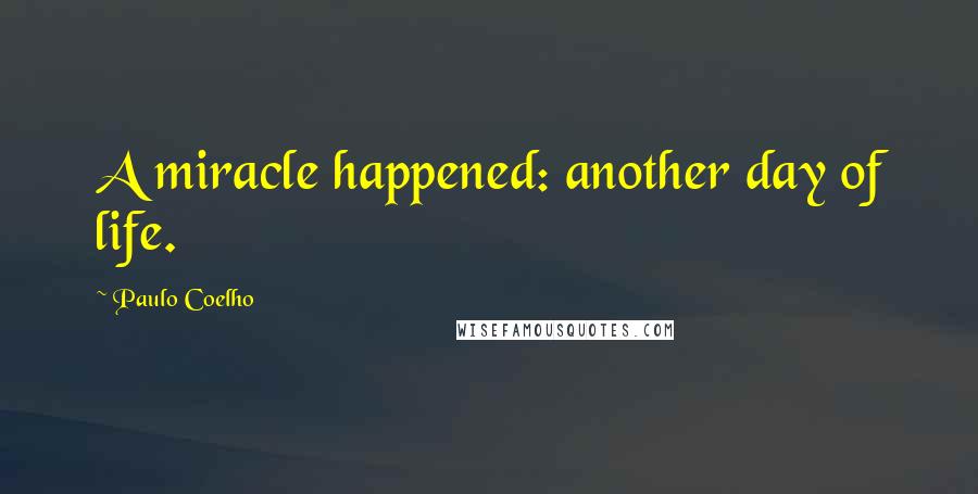 Paulo Coelho Quotes: A miracle happened: another day of life.