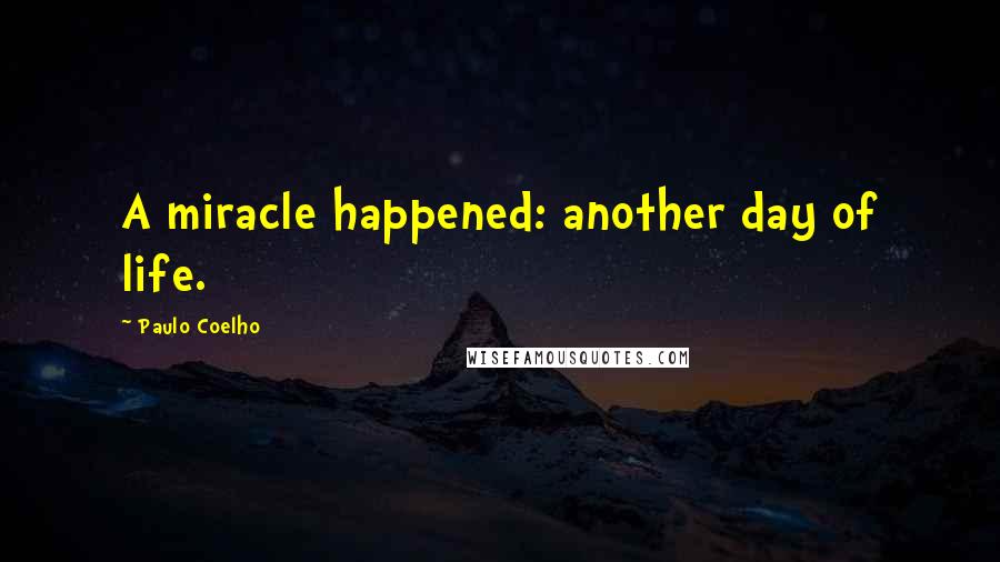 Paulo Coelho Quotes: A miracle happened: another day of life.