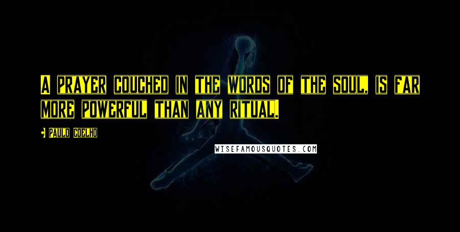 Paulo Coelho Quotes: A prayer couched in the words of the soul, is far more powerful than any ritual.