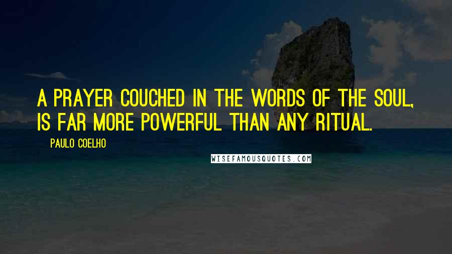 Paulo Coelho Quotes: A prayer couched in the words of the soul, is far more powerful than any ritual.