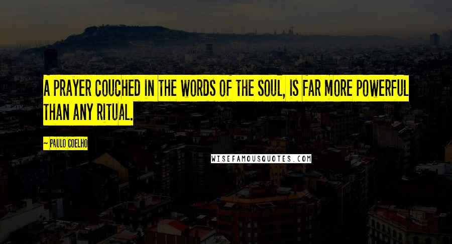 Paulo Coelho Quotes: A prayer couched in the words of the soul, is far more powerful than any ritual.