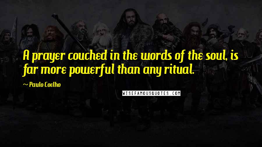 Paulo Coelho Quotes: A prayer couched in the words of the soul, is far more powerful than any ritual.