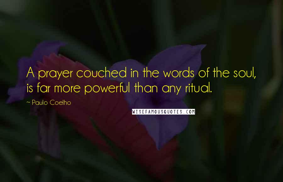 Paulo Coelho Quotes: A prayer couched in the words of the soul, is far more powerful than any ritual.