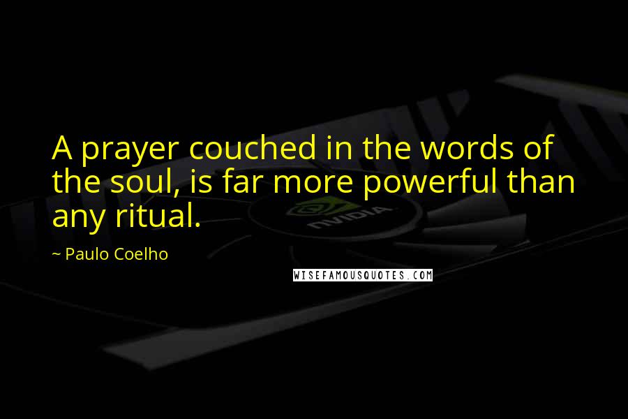 Paulo Coelho Quotes: A prayer couched in the words of the soul, is far more powerful than any ritual.