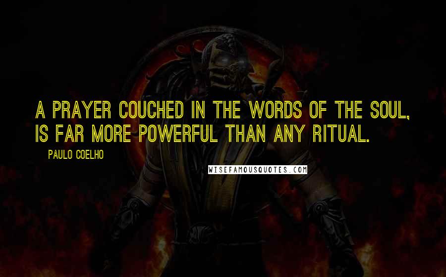 Paulo Coelho Quotes: A prayer couched in the words of the soul, is far more powerful than any ritual.