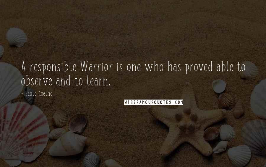 Paulo Coelho Quotes: A responsible Warrior is one who has proved able to observe and to learn.