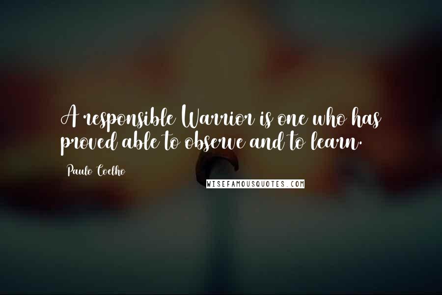 Paulo Coelho Quotes: A responsible Warrior is one who has proved able to observe and to learn.